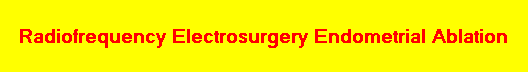 Radiofrequency Electrosurgery Endometrial Ablation
