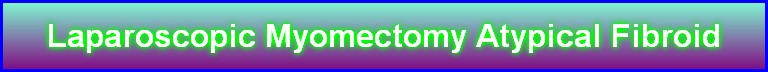 Laparoscopic Myomectomy Atypical Fibroid