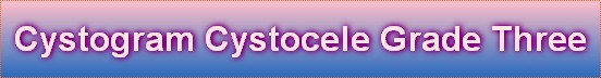Cystogram Cystocele Grade Three